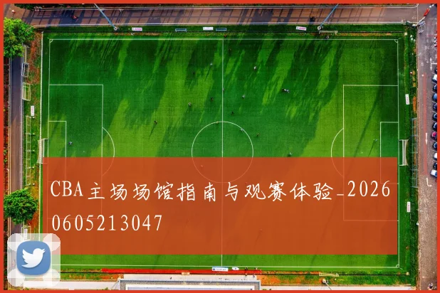 CBA主场场馆指南与观赛体验_20260605213047